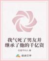 我气死了男友并继承了他的千亿资